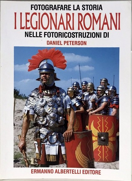 I legionari romani nelle fotoricostruzioni di Daniel Peterson - Albertelli