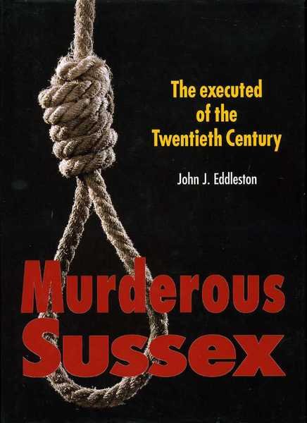 Murderous Sussex : The Executed of the Twentieth Century