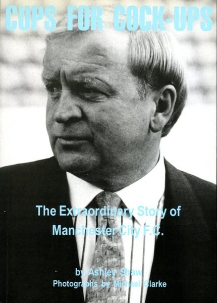 Cups for Cock-ups: The Extraordinary Story of Manchester City F.C.