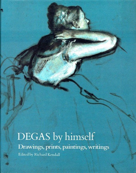 Degas By Himself: Drawings, Prints, Paintings, Writings