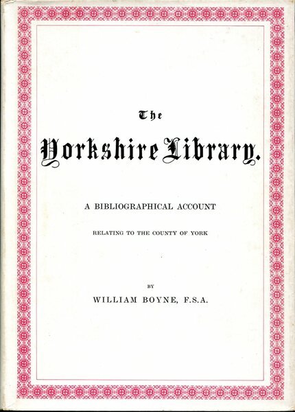 The Yorkshire Library : A Bibliographical Account Relating to the …