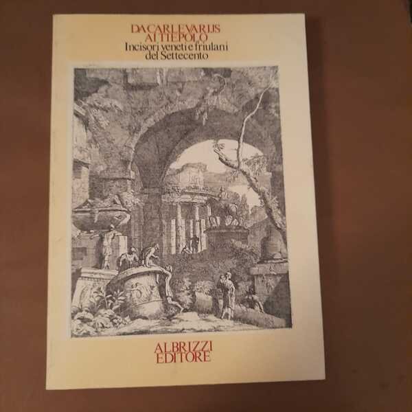 da Carlevarijs ai Tiepolo incisori veneti e friulani del Settecento