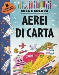 Aerei di carta. Crea e colora. Ediz. illustrata