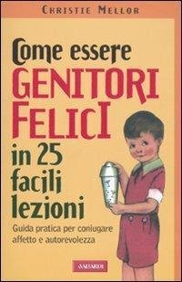 Come essere genitori felici in 25 facili lezioni. Guida pratica …