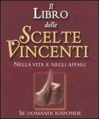 Il libro delle scelte vincenti. Nella vita e negli affari. …