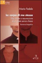 Io, corpo di me stesso. Vita, morte e resurrezione di …