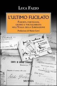 L'ultimo fucilato. Fascisti, partigiani, giudici e voltagabbana nell'Italia della Liberazione
