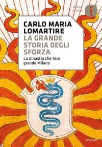 La grande storia degli Sforza. La dinastia che fece grande …