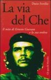 La via del Che. Il mito di Ernesto Guevara e …