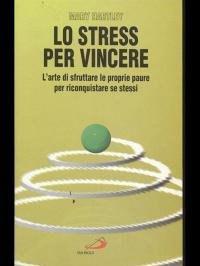 Lo stress per vincere. L'arte di sfruttare le proprie paure …