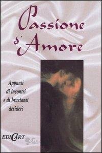 Passione d'amore. Appunti di incontri e di brucianti desideri. Ediz. …