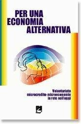 Per una economia alternativa. Volontariato, microcredito, microeconomie in rete nell'oggi