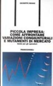 Piccola impresa: come affrontare variazioni congiunturali e mutamenti di mercato. …