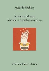 Scrivere dal vero. Manuale di giornalismo narrativo