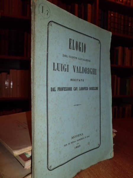 Elogio del conte cavaliere Luigi Valdrighi recitato nella inaugurazione degli …