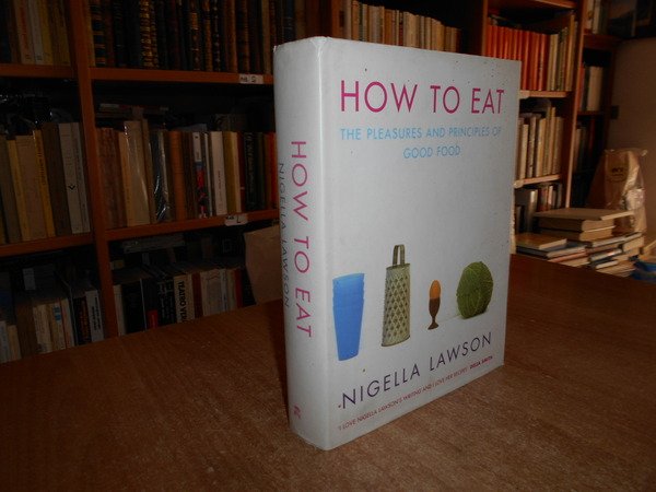 HOW TO EAT. The Pleasures and Priciples of Good Food