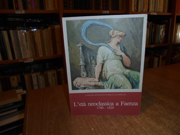 L' ETÀ NEOCLASSICA A FAENZA 1780 - 1820 CATALOGO CRITICO …