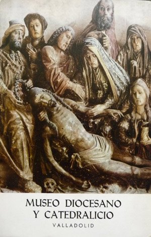 Catálogo del Museo Diocesano y Catedralicio de Valladolid. Guía histórica …