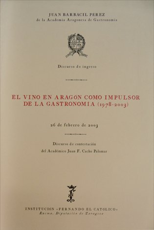 El Vino en Aragón como impulsor de la Gastronomía (1978-2003). Discurso de Ingreso en la Academia Aragonesa de Gastronomía. Contestación de Juan F. Cacho Palomar.