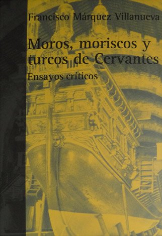Moros, moriscos y turcos de Cervantes. Ensayos críticos.