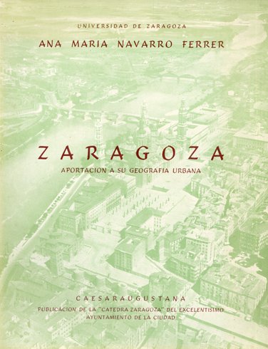 Zaragoza. Aportación a su geografía urbana. Prólogos de Luis Gómez …