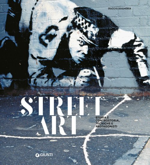 Street Art. Storia e controstoria, tecniche e protagonisti