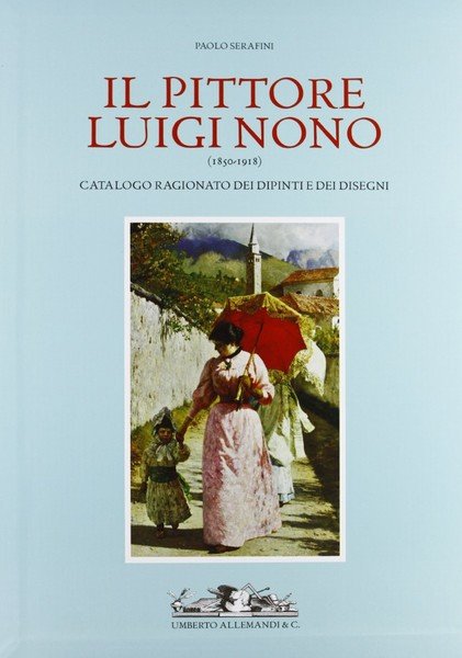 Il pittore Luigi Nono (1850 - 1918). Catalogo ragionato dei …