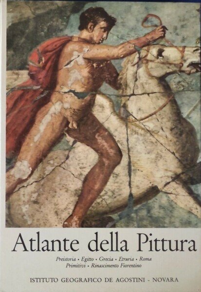Atlante della Pittura Preistoria, Egitto, Grecia, Etruria, Roma, Primitivi, Rinascimento …