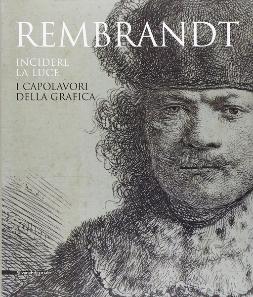 Rembrandt incidere la luce I capolavori della grafica