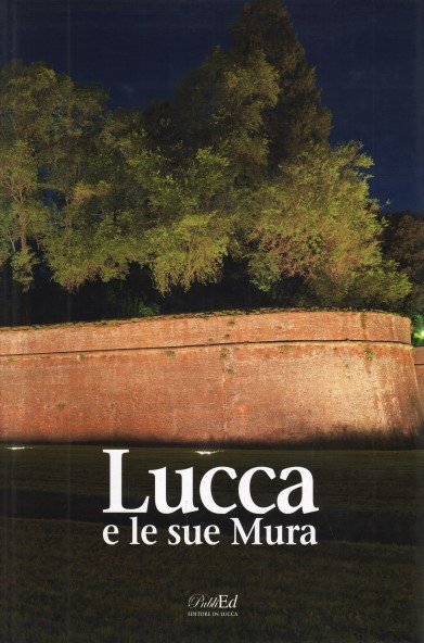 Lucca e le sue Mura Una storia di cinque secoli