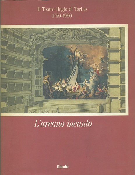 L' Arcano Incanto. Il Teatro Regio di Torino 1740-1990