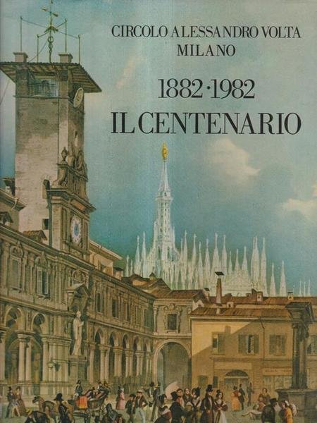 Circolo Alessandro Volta di Milano. 1882 - 1982, il centenario