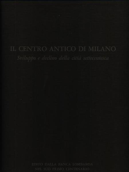 Il centro antico di Milano. Sviluppo e declino della citta' …