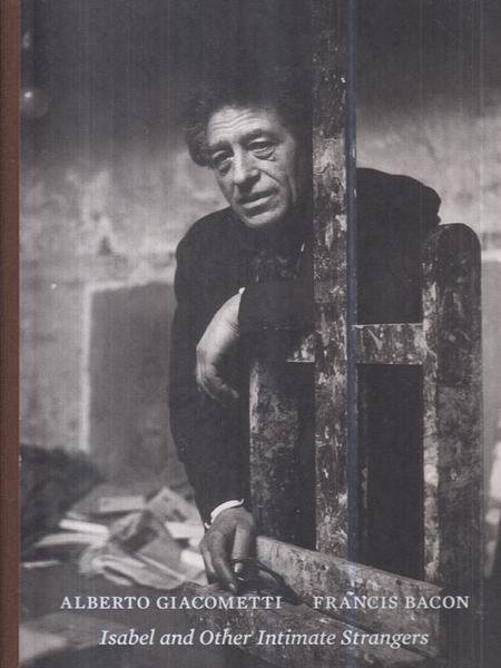 Alberto Giacometti Francis Bacon - Isabel and other intimate strangers