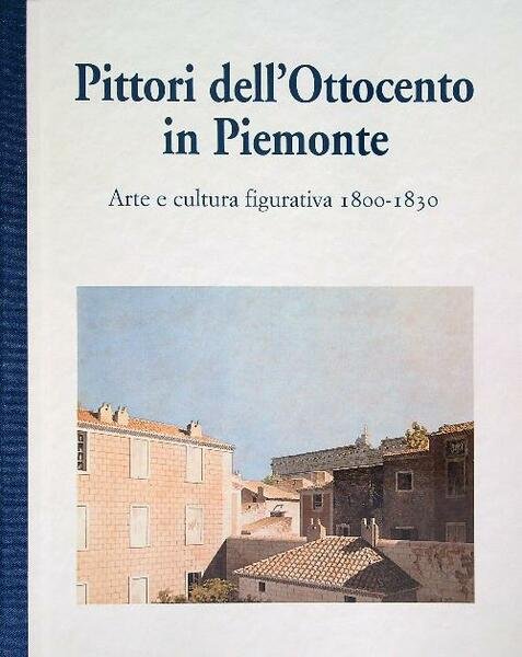 Pittori dell'Ottocento in Piemonte. Arte e cultura figurativa 1800-1830