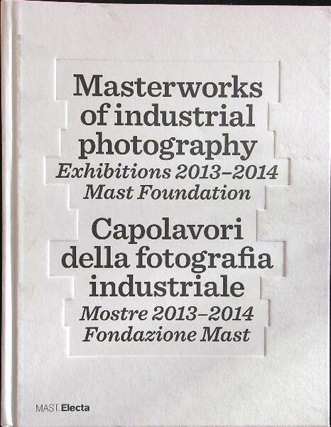 Masterworks of industrial photography - Capolavori della fotografia industriale