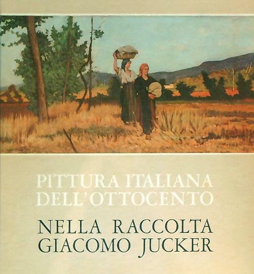 Pittura italiana dell'Ottocento nella raccolta Giacomo Jucker