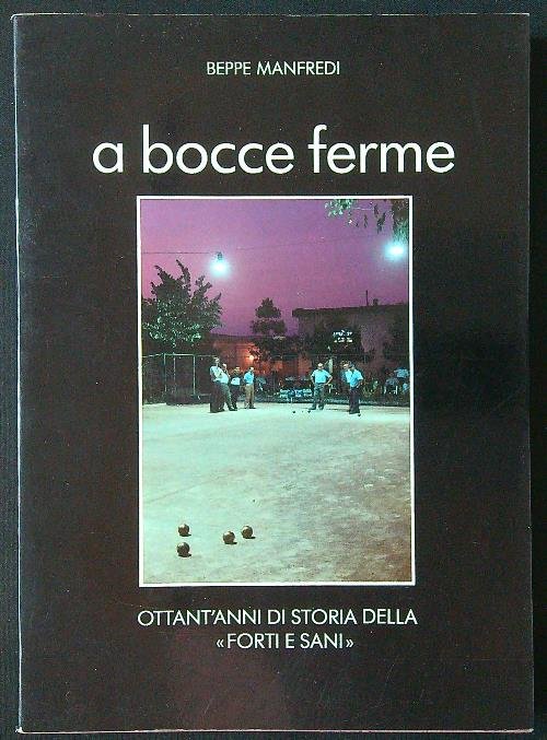 A bocce ferme. Ottant'anni di storia della 'Forti e Sani'