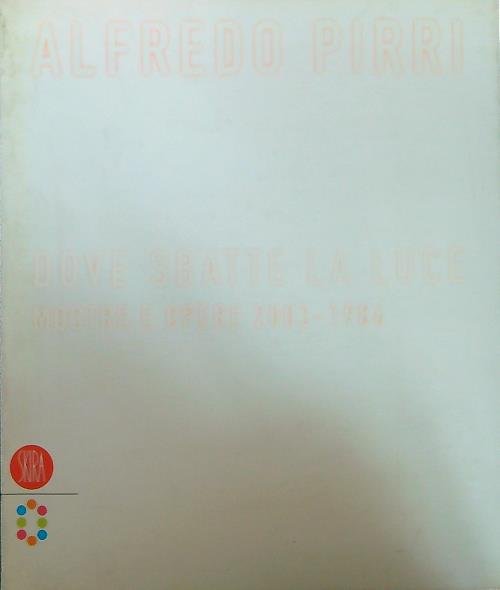 Alfredo Pirri. Dove sbatte la luce. Mostre e opere 2003-1986