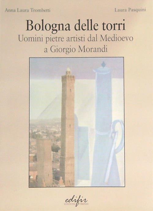 Bologna delle torri uomini, pietre, artisti dal Medioevo a Giorgio …
