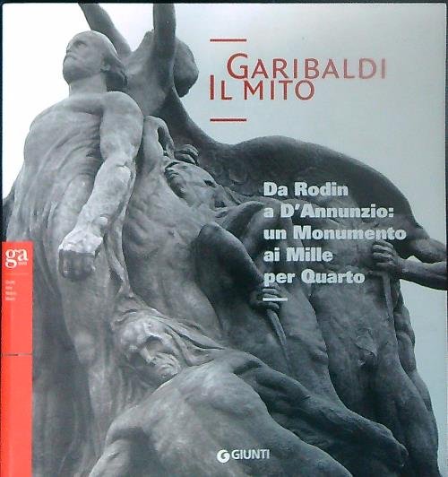 Garibaldi. Il mito. Da Rodin a D'Annunzio