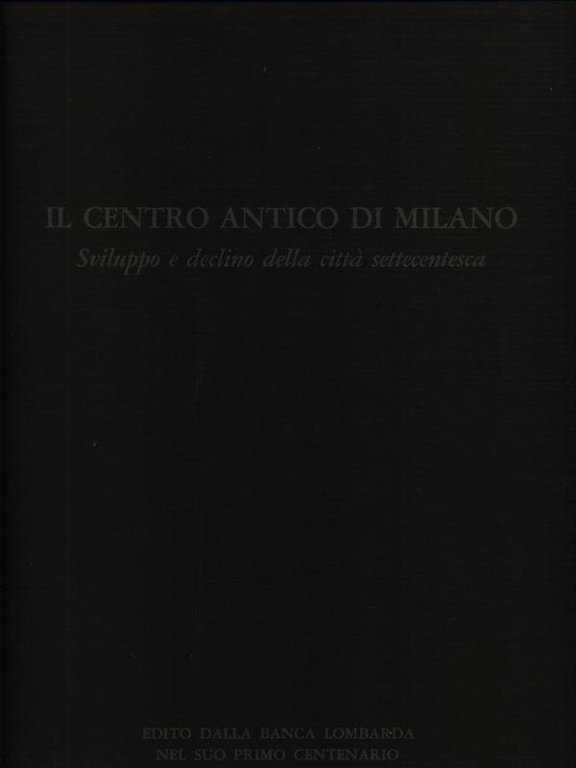 Il centro antico di Milano. Sviluppo e declino della citta' …