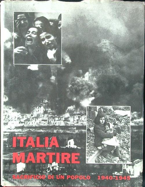 Italia martire Sacrificio di un popolo 1940-1945