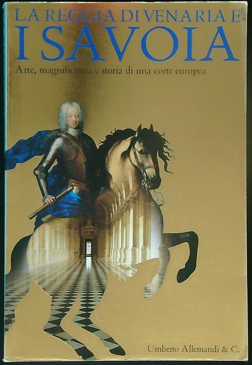 La reggia di Venaria e i Savoia. Arte, magnificenza e …