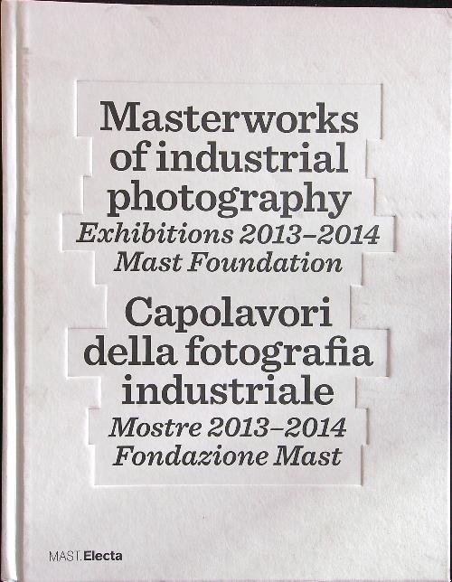 Masterworks of industrial photography - Capolavori della fotografia industriale