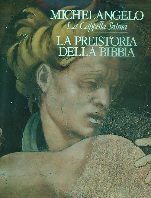 Michelangelo. La Cappella Sistina. La preistoria della Bibbia