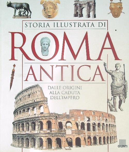 Storia illustrata di Roma antica. Dalle origini alla caduta dell'impero