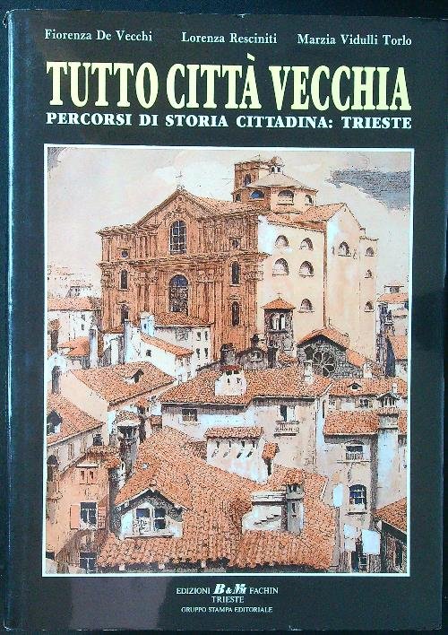 Tutto citta' vecchia. Percorsi di storia cittadina: Trieste