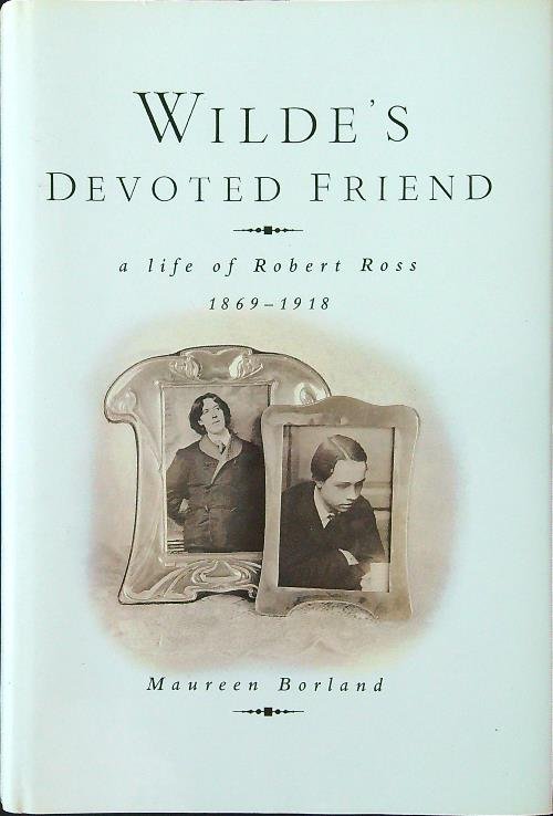 Wilde's Devoted Friend: A Life of Robert Ross, 1869-1918