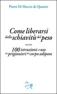 Come liberarsi dalla schiavitù del peso, ovvero, 100 istruzioni ad …